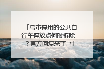 乌市停用的公共自行车停放点何时拆除？官方回复来了→