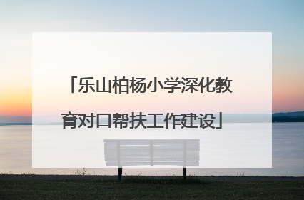 乐山柏杨小学深化教育对口帮扶工作建设