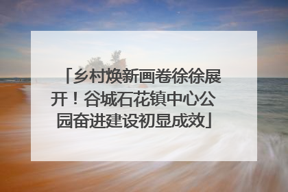 乡村焕新画卷徐徐展开！谷城石花镇中心公园奋进建设初显成效