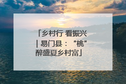 乡村行 看振兴｜易门县：“桃”醉盛夏乡村富