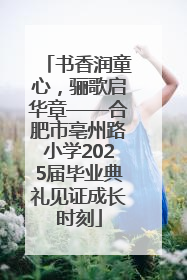 书香润童心，骊歌启华章——合肥市亳州路小学2025届毕业典礼见证成长时刻