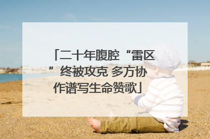 二十年腹腔“雷区”终被攻克 多方协作谱写生命赞歌