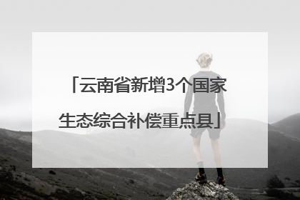 云南省新增3个国家生态综合补偿重点县