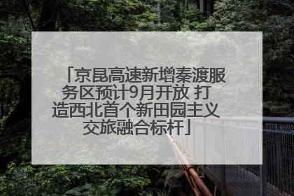 京昆高速新增秦渡服务区预计9月开放 打造西北首个新田园主义交旅融合标杆