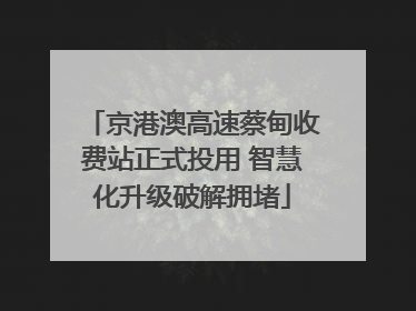 京港澳高速蔡甸收费站正式投用 智慧化升级破解拥堵