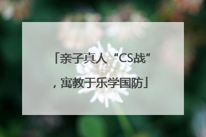 亲子真人“CS战”，寓教于乐学国防