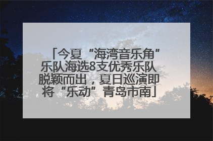 今夏“海湾音乐角”乐队海选8支优秀乐队脱颖而出，夏日巡演即将“乐动”青岛市南