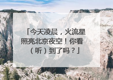 今天凌晨，火流星照亮北京夜空！你看（听）到了吗？