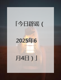 今日辟谣（2025年6月4日）