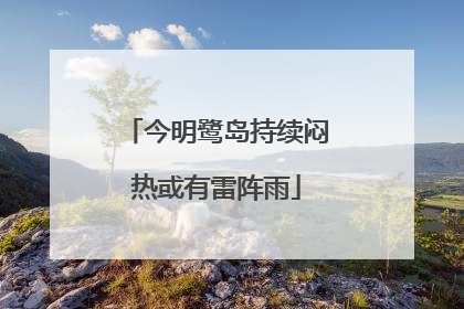 今明鹭岛持续闷热或有雷阵雨