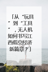从“玩具”到“工具”，无人机如何书写江西低空经济新篇章？
