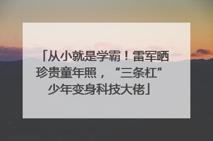 从小就是学霸！雷军晒珍贵童年照，“三条杠”少年变身科技大佬