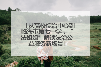 从高校综治中心到临海市第七中学，“法姐姐”解锁法治公益服务新场景
