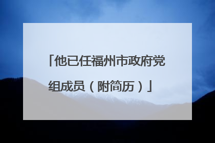 他已任福州市政府党组成员（附简历）