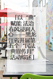 以“典”赋能 法治春风浸润人心——黑龙江省开展第五个“民法典宣传月”活动综述
