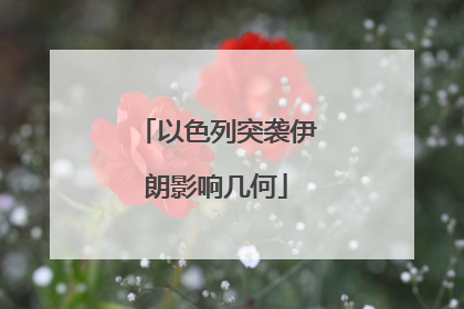 以色列突袭伊朗影响几何
