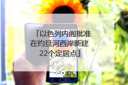 以色列内阁批准在约旦河西岸新建22个定居点