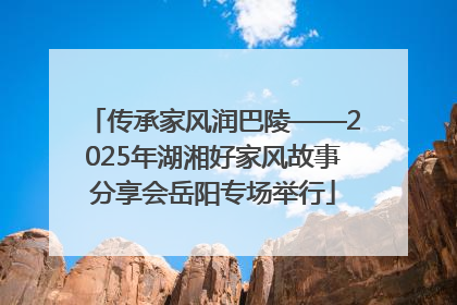 传承家风润巴陵——2025年湖湘好家风故事分享会岳阳专场举行