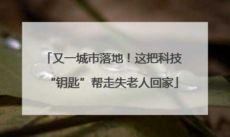又一城市落地！这把科技“钥匙”帮走失老人回家