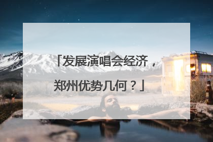 发展演唱会经济，郑州优势几何？