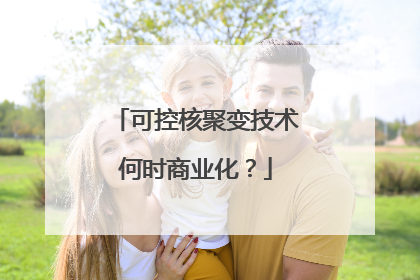 可控核聚变技术何时商业化？