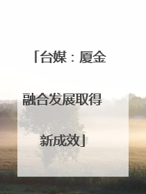 台媒：厦金融合发展取得新成效