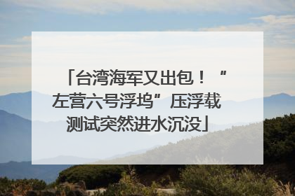 台湾海军又出包！“左营六号浮坞”压浮载测试突然进水沉没