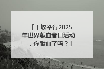 十堰举行2025年世界献血者日活动，你献血了吗？