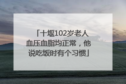 十堰102岁老人血压血脂均正常，他说吃饭时有个习惯