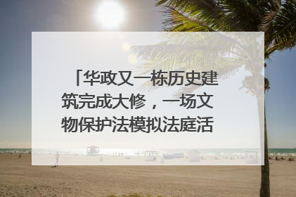 华政又一栋历史建筑完成大修，一场文物保护法模拟法庭活动在此举行