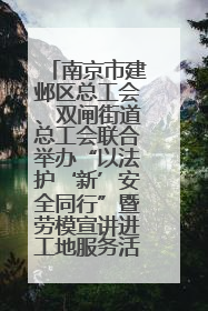南京市建邺区总工会、双闸街道总工会联合举办“以法护‘新’安全同行”暨劳模宣讲进工地服务活动