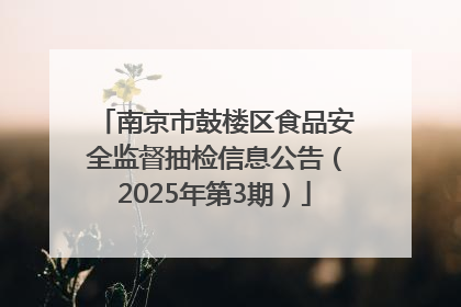 南京市鼓楼区食品安全监督抽检信息公告（2025年第3期）