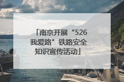 南京开展“526 我爱路”铁路安全知识宣传活动