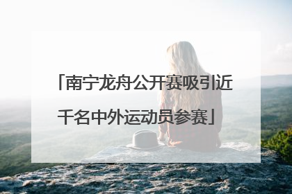 南宁龙舟公开赛吸引近千名中外运动员参赛