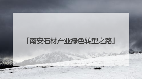 南安石材产业绿色转型之路