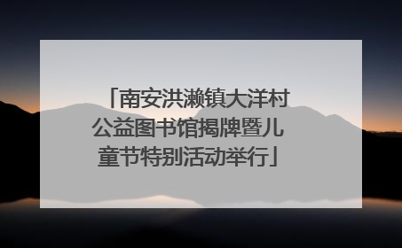 南安洪濑镇大洋村公益图书馆揭牌暨儿童节特别活动举行