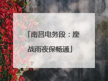 南昌电务段：鏖战雨夜保畅通