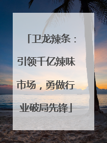卫龙辣条：引领千亿辣味市场，勇做行业破局先锋