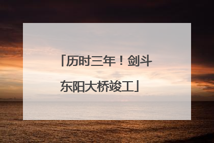 历时三年！剑斗东阳大桥竣工