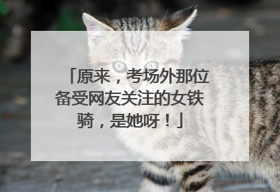 原来，考场外那位备受网友关注的女铁骑，是她呀！