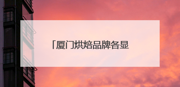 厦门烘焙品牌各显神通，“健康新鲜”成比拼焦点！