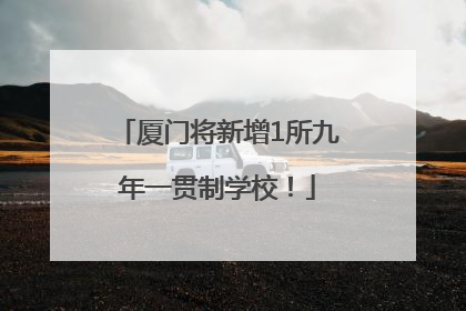 厦门将新增1所九年一贯制学校！