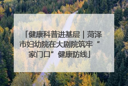 健康科普进基层｜菏泽市妇幼院在大剧院筑牢“家门口”健康防线