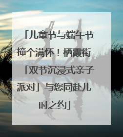 儿童节与端午节撞个满怀！栖霞街「双节沉浸式亲子派对」与您同赴儿时之约