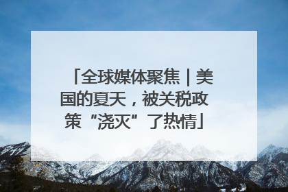 全球媒体聚焦｜美国的夏天，被关税政策“浇灭”了热情