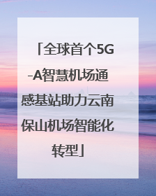 全球首个5G-A智慧机场通感基站助力云南保山机场智能化转型