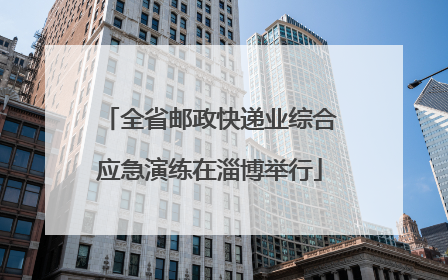 全省邮政快递业综合应急演练在淄博举行