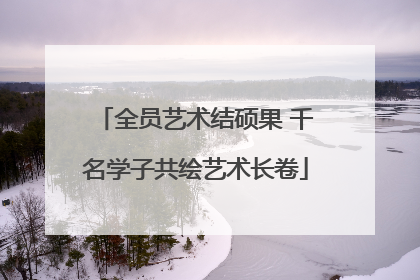 全员艺术结硕果 千名学子共绘艺术长卷