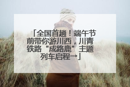 全国首趟！端午节前带你游川西，川青铁路“成路鹿”主题列车启程→