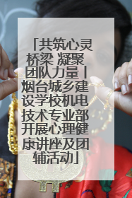 共筑心灵桥梁 凝聚团队力量丨烟台城乡建设学校机电技术专业部开展心理健康讲座及团辅活动